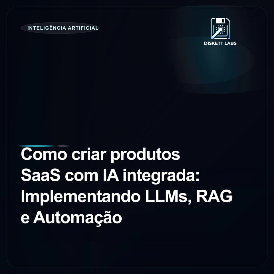 Como criar produtos SaaS com IA integrada: Implementando LLMs, RAG e Automação